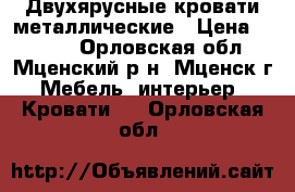 Двухярусные кровати металлические › Цена ­ 1 200 - Орловская обл., Мценский р-н, Мценск г. Мебель, интерьер » Кровати   . Орловская обл.